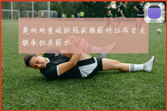奥纳纳重返欧冠获涨薪特拉布宗全额承担其薪水