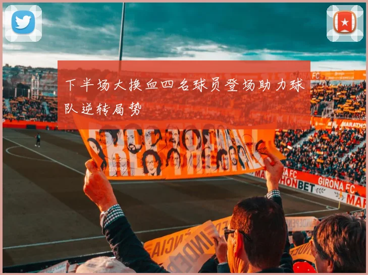下半场大换血四名球员登场助力球队逆转局势