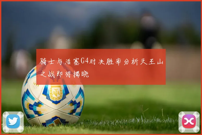 骑士与活塞G4对决胜率分析天王山之战即将揭晓